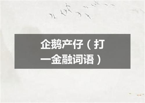 企鹅产仔（打一金融词语）