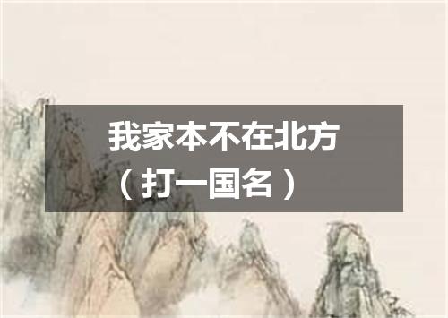 我家本不在北方（打一国名）