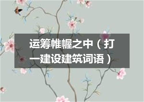 运筹帷幄之中（打一建设建筑词语）