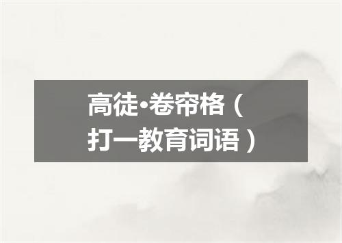 高徒·卷帘格（打一教育词语）