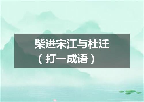 柴进宋江与杜迁（打一成语）