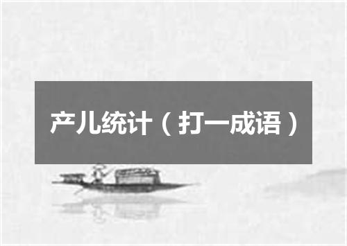 产儿统计（打一成语）