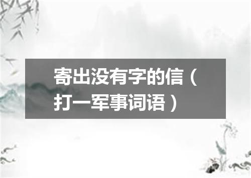 寄出没有字的信（打一军事词语）
