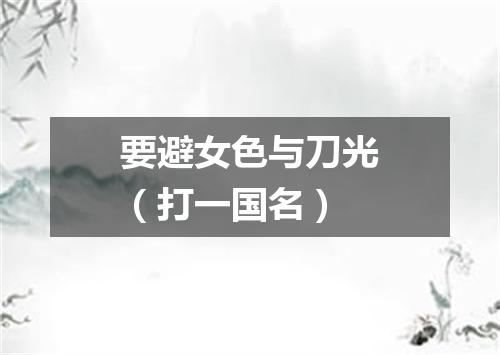 要避女色与刀光（打一国名）
