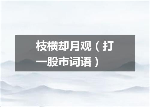 枝横却月观（打一股市词语）