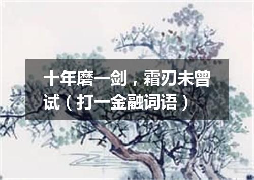 十年磨一剑，霜刃未曾试（打一金融词语）