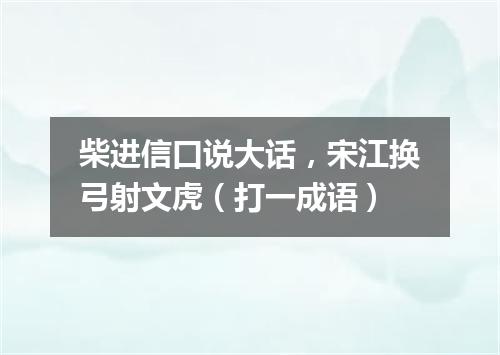 柴进信口说大话，宋江换弓射文虎（打一成语）