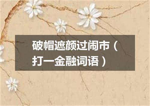 破帽遮颜过闹市（打一金融词语）