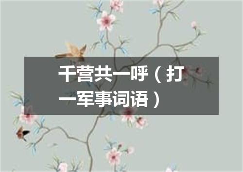 千营共一呼（打一军事词语）