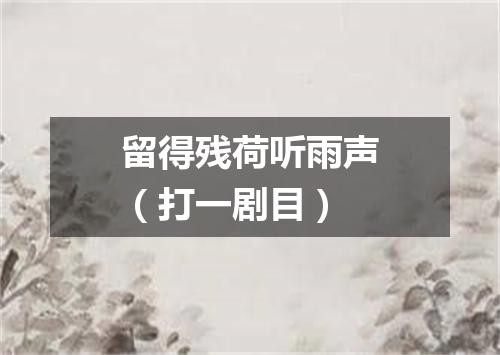 留得残荷听雨声（打一剧目）