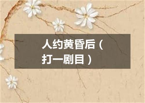 人约黄昏后（打一剧目）