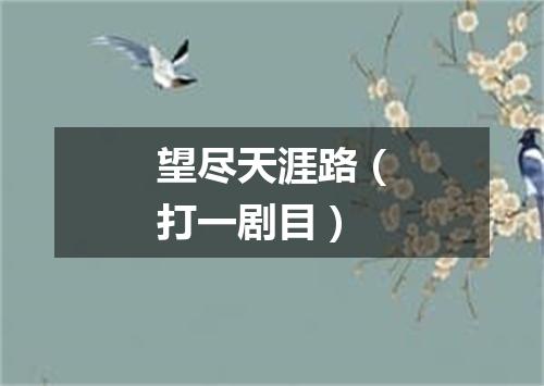 望尽天涯路（打一剧目）