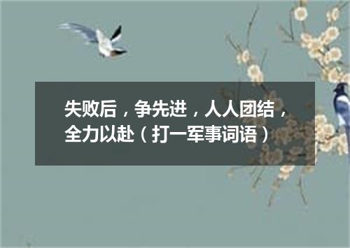 失败后，争先进，人人团结，全力以赴（打一军事词语）