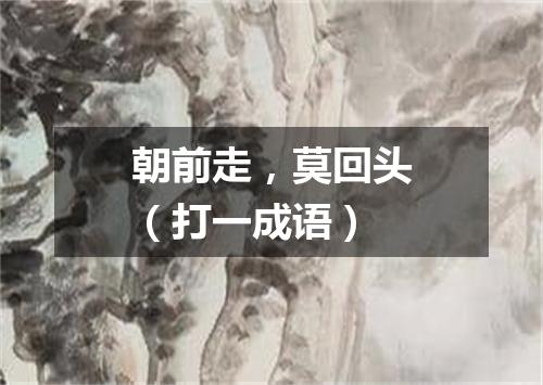 朝前走，莫回头（打一成语）