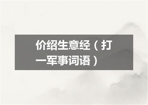 价绍生意经（打一军事词语）