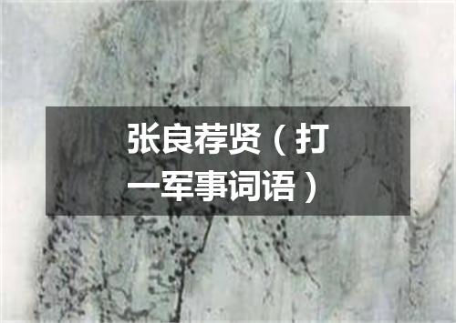 张良荐贤（打一军事词语）