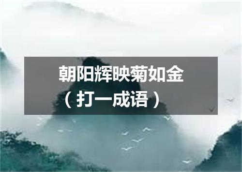 朝阳辉映菊如金（打一成语）