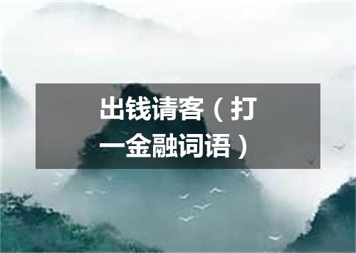 出钱请客（打一金融词语）