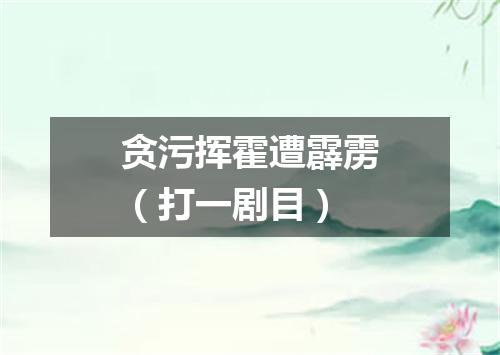 贪污挥霍遭霹雳（打一剧目）