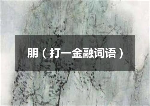 朋（打一金融词语）