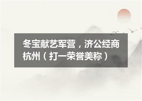 冬宝献艺军营，济公经商杭州（打一荣誉美称）