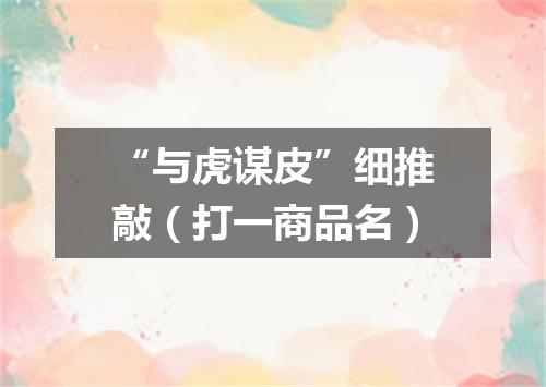 “与虎谋皮”细推敲（打一商品名）