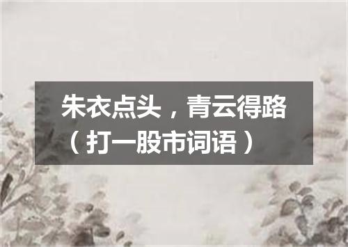 朱衣点头，青云得路（打一股市词语）