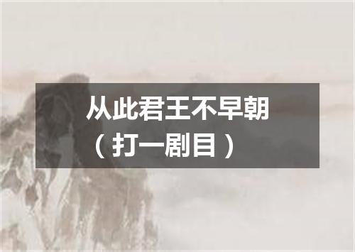 从此君王不早朝（打一剧目）