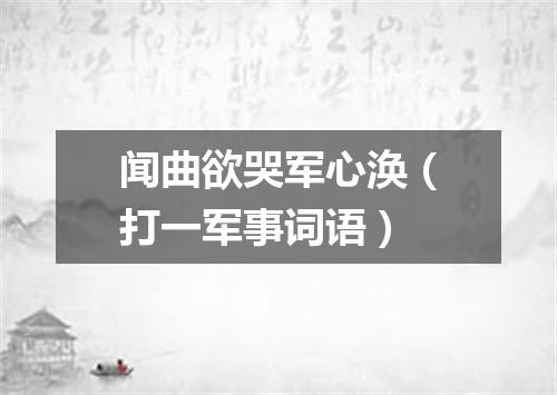 闻曲欲哭军心涣（打一军事词语）