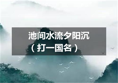 池间水流夕阳沉（打一国名）