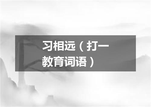 习相远（打一教育词语）