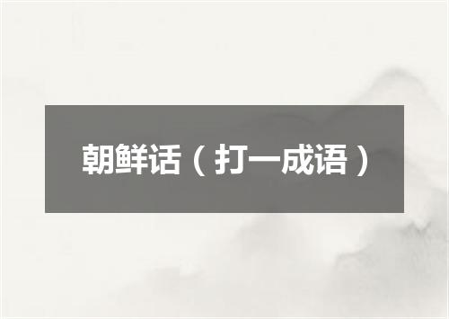 朝鲜话（打一成语）