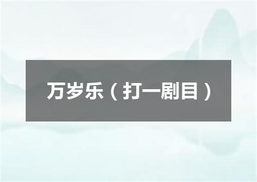 万岁乐（打一剧目）