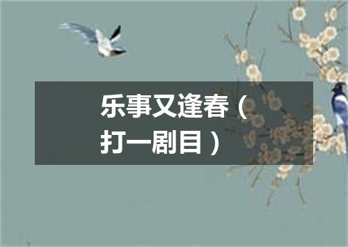 乐事又逢春（打一剧目）