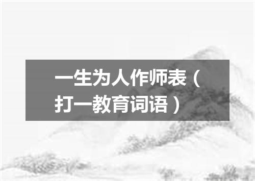 一生为人作师表（打一教育词语）