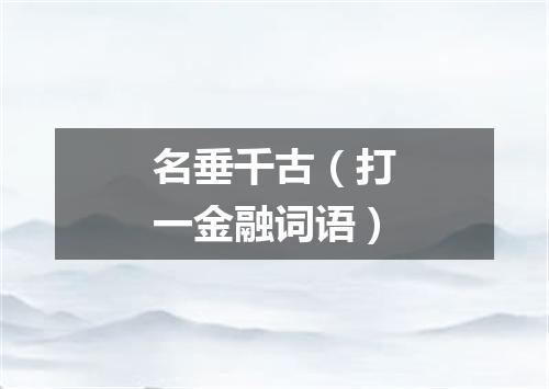 名垂千古（打一金融词语）