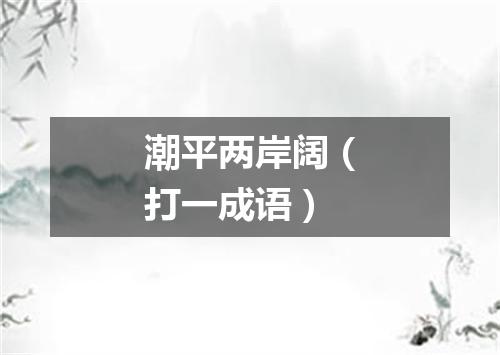 潮平两岸阔（打一成语）