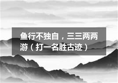 鱼行不独自，三三两两游（打一名胜古迹）