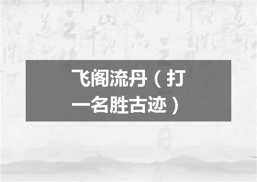 飞阁流丹（打一名胜古迹）