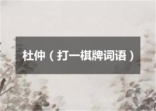 杜仲（打一棋牌词语）