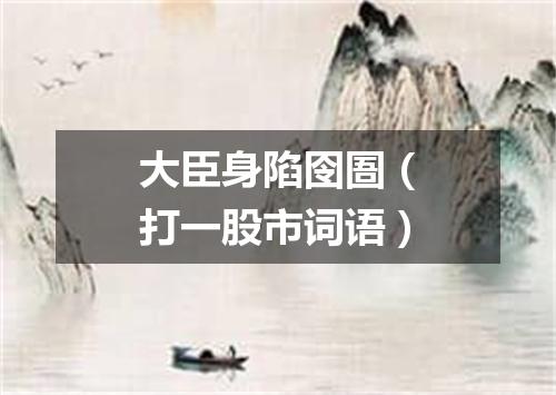 大臣身陷囹圄（打一股市词语）