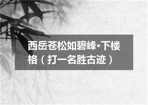 西岳苍松如碧峰·下楼格（打一名胜古迹）