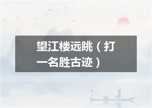 望江楼远眺（打一名胜古迹）