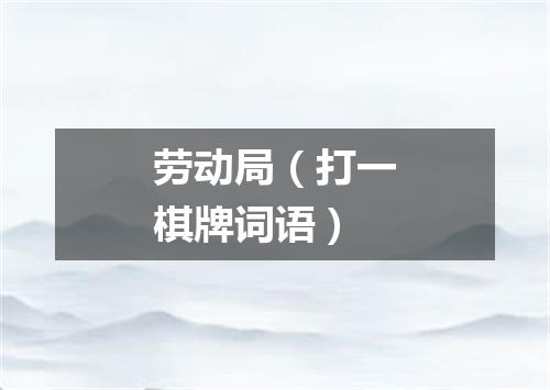 劳动局（打一棋牌词语）