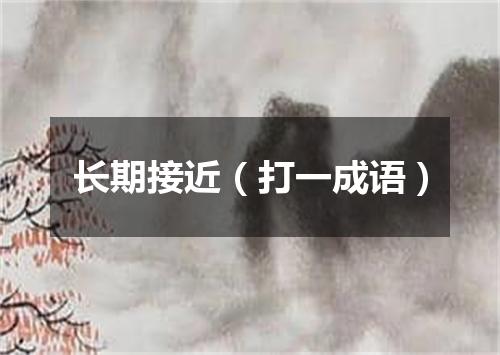 长期接近（打一成语）