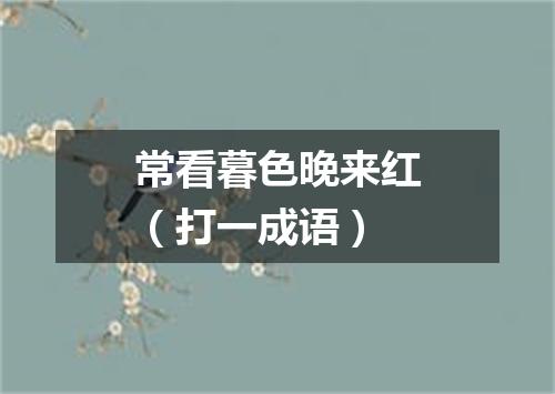 常看暮色晚来红（打一成语）