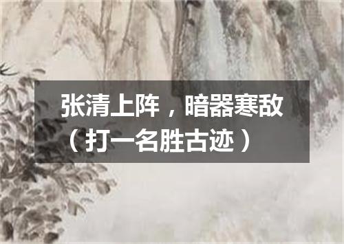 张清上阵，暗器寒敌（打一名胜古迹）