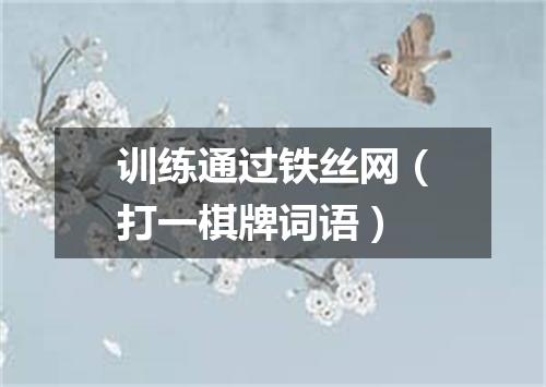 训练通过铁丝网（打一棋牌词语）