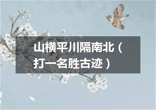 山横平川隔南北（打一名胜古迹）