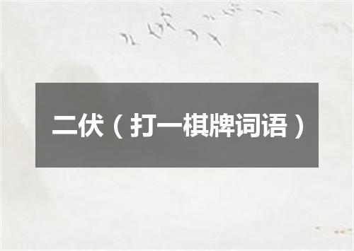 二伏（打一棋牌词语）